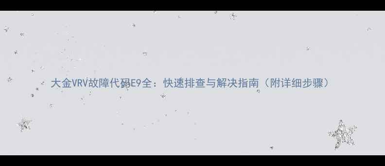 图片 大金VRV故障代码E9全：快速排查与解决指南（附详细步骤）