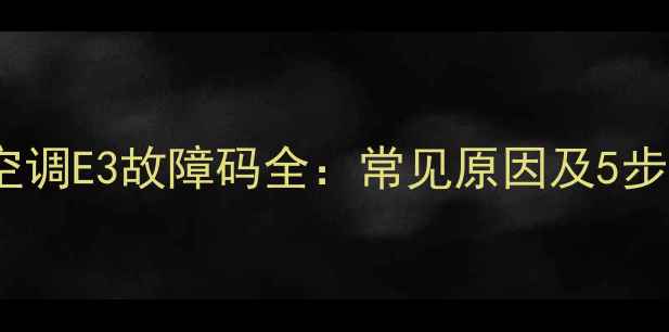 图片 大金中央空调E3故障码全：常见原因及5步解决指南2