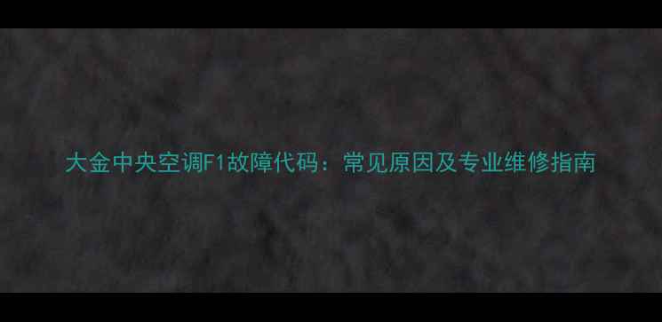 图片 大金中央空调F1故障代码：常见原因及专业维修指南