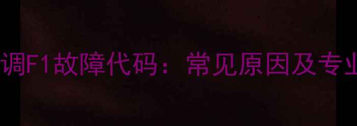 图片 大金中央空调F1故障代码：常见原因及专业维修指南2