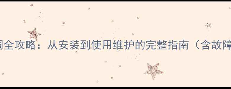 图片 大金中央空调全攻略：从安装到使用维护的完整指南（含故障排查技巧）2