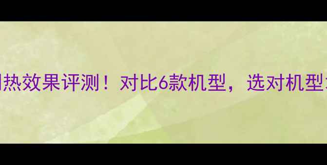 图片 大金中央空调制热效果评测！对比6款机型，选对机型才能冬天暖如春