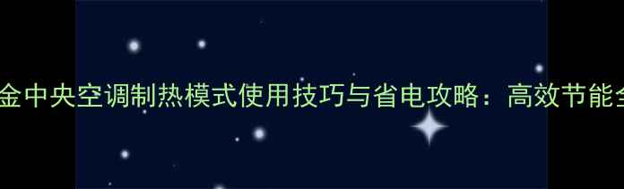 图片 大金中央空调制热模式使用技巧与省电攻略：高效节能全2