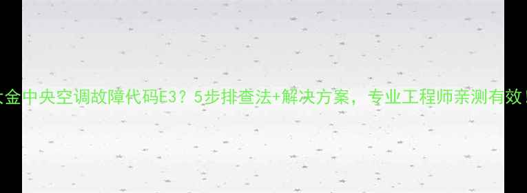 图片 大金中央空调故障代码E3？5步排查法+解决方案，专业工程师亲测有效！