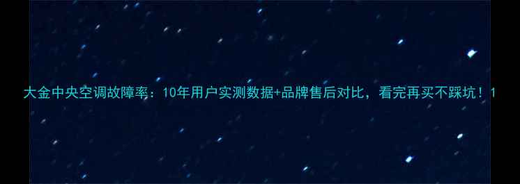 图片 大金中央空调故障率：10年用户实测数据+品牌售后对比，看完再买不踩坑！1