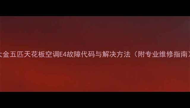 图片 大金五匹天花板空调E4故障代码与解决方法（附专业维修指南）