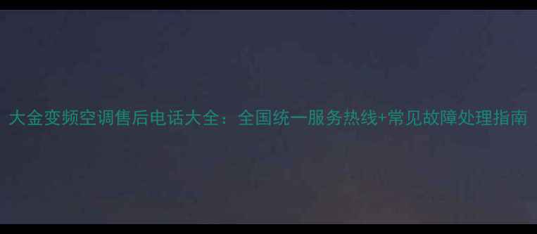 图片 大金变频空调售后电话大全：全国统一服务热线+常见故障处理指南
