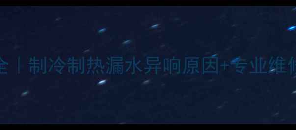 图片 大金水源热泵HJ故障全｜制冷制热漏水异响原因+专业维修指南（附自检步骤）