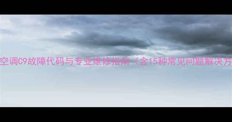 图片 大金空调C9故障代码与专业维修指南（含15种常见问题解决方案）