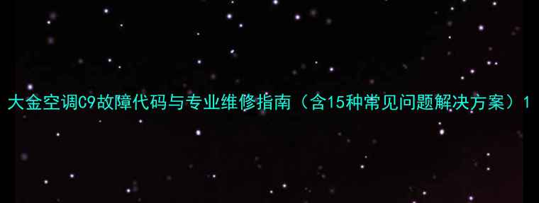 图片 大金空调C9故障代码与专业维修指南（含15种常见问题解决方案）1