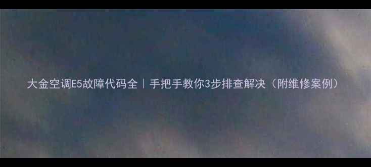 图片 大金空调E5故障代码全｜手把手教你3步排查解决（附维修案例）