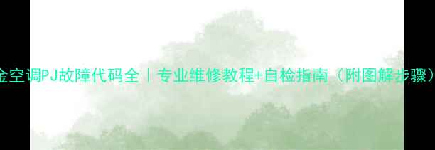 图片 大金空调PJ故障代码全｜专业维修教程+自检指南（附图解步骤）💡