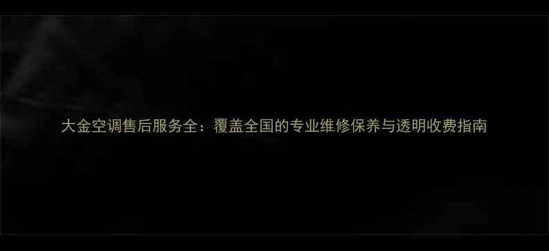 图片 大金空调售后服务全：覆盖全国的专业维修保养与透明收费指南