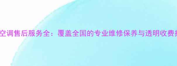图片 大金空调售后服务全：覆盖全国的专业维修保养与透明收费指南1