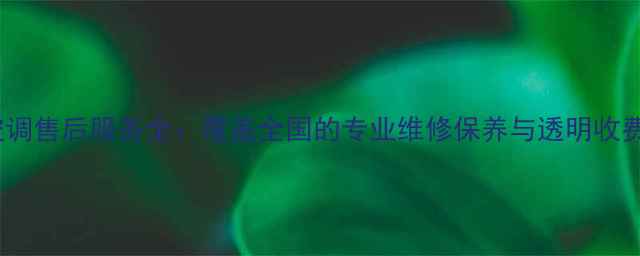 图片 大金空调售后服务全：覆盖全国的专业维修保养与透明收费指南2