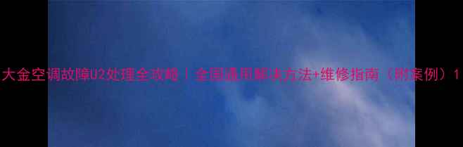 图片 大金空调故障U2处理全攻略｜全国通用解决方法+维修指南（附案例）1