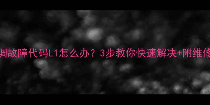 图片 大金空调故障代码L1怎么办？3步教你快速解决+附维修全流程