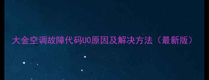 图片 大金空调故障代码U0原因及解决方法（最新版）