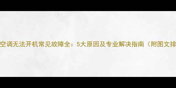 图片 大金空调无法开机常见故障全：5大原因及专业解决指南（附图文排查）