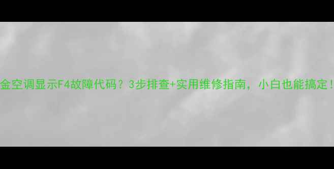 图片 大金空调显示F4故障代码？3步排查+实用维修指南，小白也能搞定！1