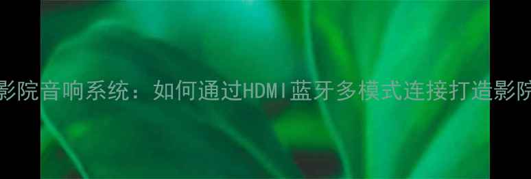 图片 大麦4750G家庭影院音响系统：如何通过HDMI蓝牙多模式连接打造影院级客厅声场？1