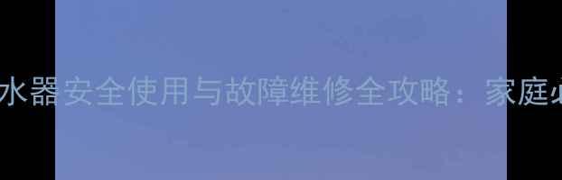 图片 天然气热水器安全使用与故障维修全攻略：家庭必备指南2