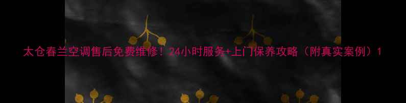 图片 太仓春兰空调售后免费维修！24小时服务+上门保养攻略（附真实案例）1