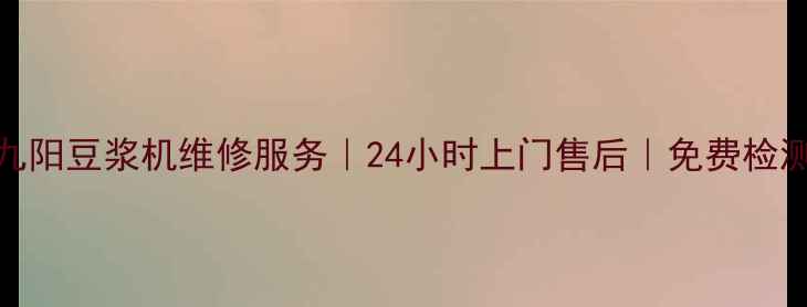 图片 太原九阳豆浆机维修服务｜24小时上门售后｜免费检测优惠