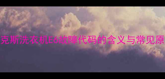 图片 奥克斯洗衣机E6故障代码的含义与常见原因