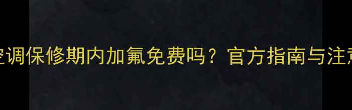 图片 奥克斯空调保修期内加氟免费吗？官方指南与注意事项全