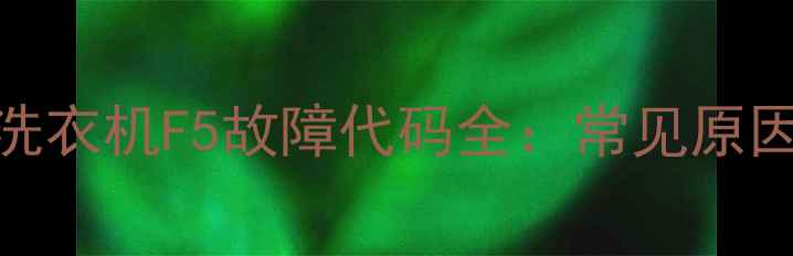 图片 奥克斯空调冰箱洗衣机F5故障代码全：常见原因与专业维修指南