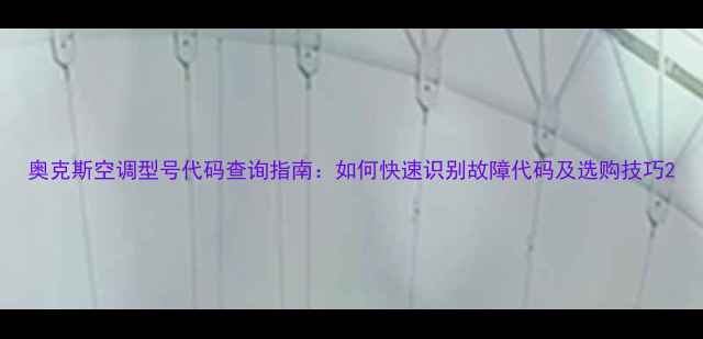 图片 奥克斯空调型号代码查询指南：如何快速识别故障代码及选购技巧2