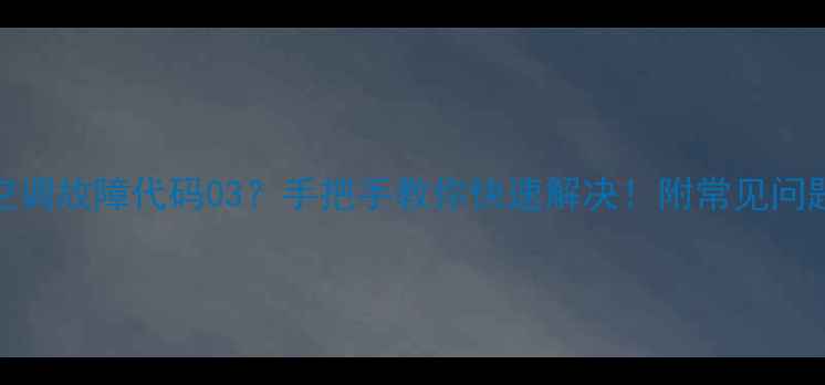 图片 奥克玛空调故障代码03？手把手教你快速解决！附常见问题全攻略