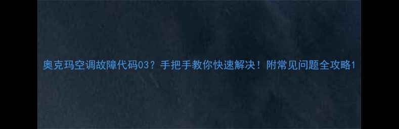 图片 奥克玛空调故障代码03？手把手教你快速解决！附常见问题全攻略1
