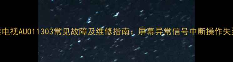 图片 奥维电视AUO11303常见故障及维修指南：屏幕异常信号中断操作失灵全