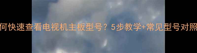 图片 如何快速查看电视机主板型号？5步教学+常见型号对照表
