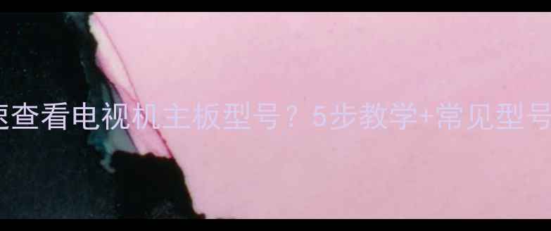 图片 如何快速查看电视机主板型号？5步教学+常见型号对照表2
