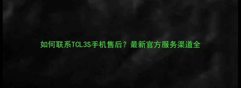 图片 如何联系TCL3S手机售后？最新官方服务渠道全