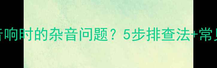 图片 如何解决电视机连接音响时的杂音问题？5步排查法+常见原因+专业维修建议1