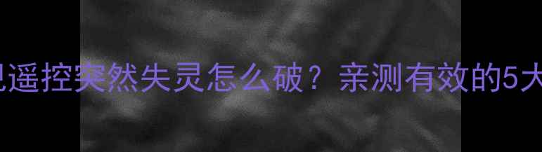 图片 姐妹们！TCL电视遥控突然失灵怎么破？亲测有效的5大解决方法来啦！