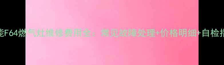 图片 威能F64燃气灶维修费用全：常见故障处理+价格明细+自检指南