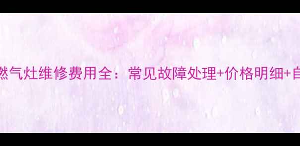 图片 威能F64燃气灶维修费用全：常见故障处理+价格明细+自检指南2