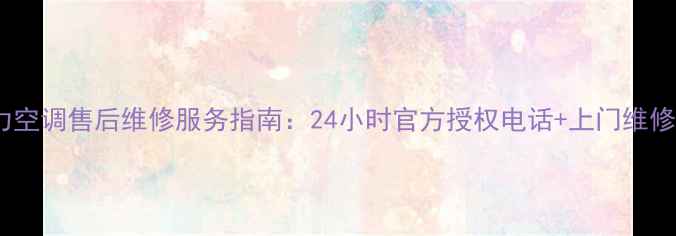 图片 娄底格力空调售后维修服务指南：24小时官方授权电话+上门维修全流程1