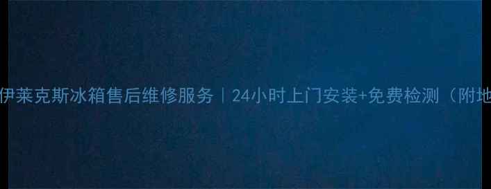 图片 宁波伊莱克斯冰箱售后维修服务｜24小时上门安装+免费检测（附地址）