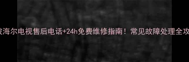 图片 宁波海尔电视售后电话+24h免费维修指南！常见故障处理全攻略2