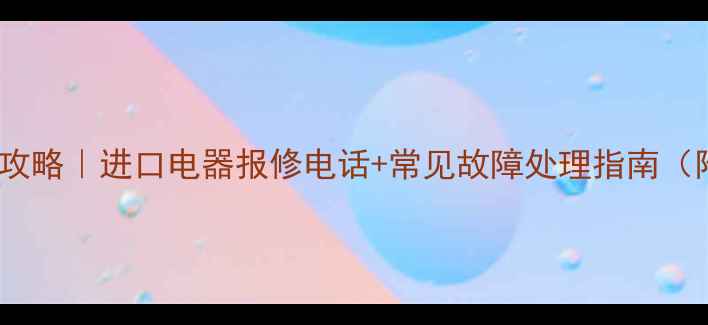 图片 宁波进口家电维修全攻略｜进口电器报修电话+常见故障处理指南（附24小时服务热线）1
