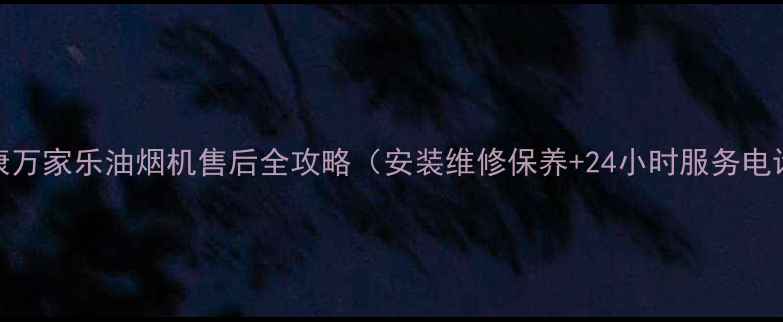 图片 安康万家乐油烟机售后全攻略（安装维修保养+24小时服务电话）