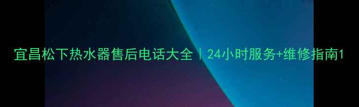 图片 宜昌松下热水器售后电话大全｜24小时服务+维修指南1