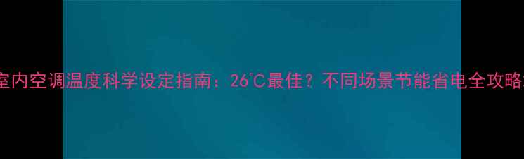 图片 室内空调温度科学设定指南：26℃最佳？不同场景节能省电全攻略2