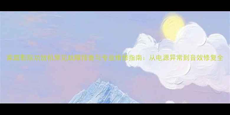 图片 家庭影院功放机常见故障排查与专业维修指南：从电源异常到音效修复全